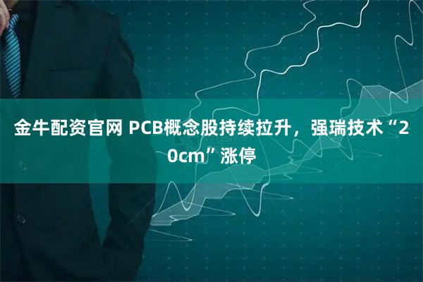金牛配资官网 PCB概念股持续拉升，强瑞技术“20cm”涨停