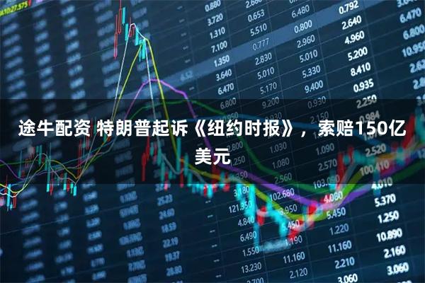 途牛配资 特朗普起诉《纽约时报》，索赔150亿美元