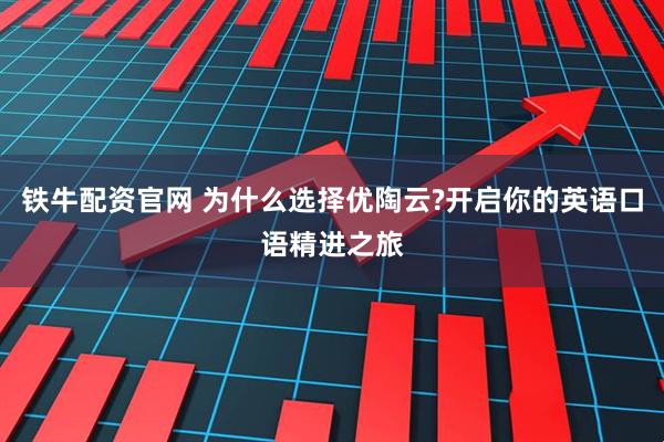 铁牛配资官网 为什么选择优陶云?开启你的英语口语精进之旅