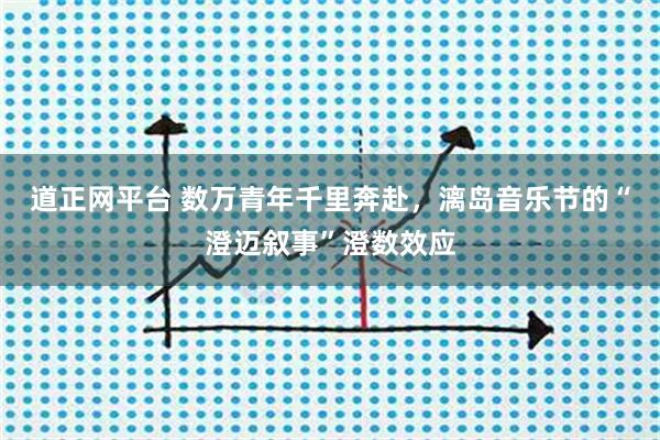 道正网平台 数万青年千里奔赴,漓岛音乐节的“澄迈叙事”澄数效应