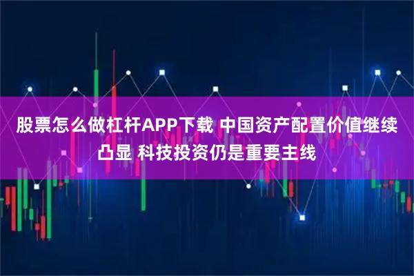 股票怎么做杠杆APP下载 中国资产配置价值继续凸显 科技投资仍是重要主线