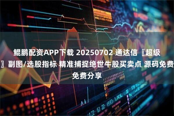 鲲鹏配资APP下载 20250702 通达信〖超级共振〗副图/选股指标 精准捕捉绝世牛股买卖点 源码免费分享