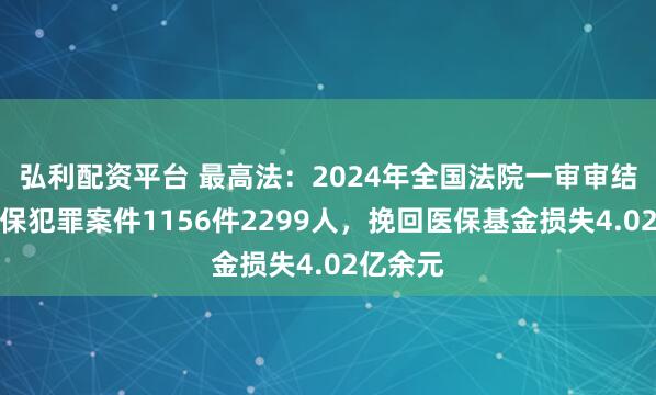 弘利配资平台 最高法：2024年全国法院一审审结医保骗保犯罪案件1156件2299人，挽回医保基金损失4.02亿余元