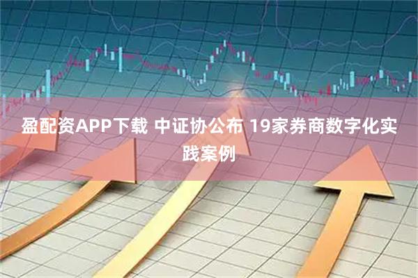盈配资APP下载 中证协公布 19家券商数字化实践案例