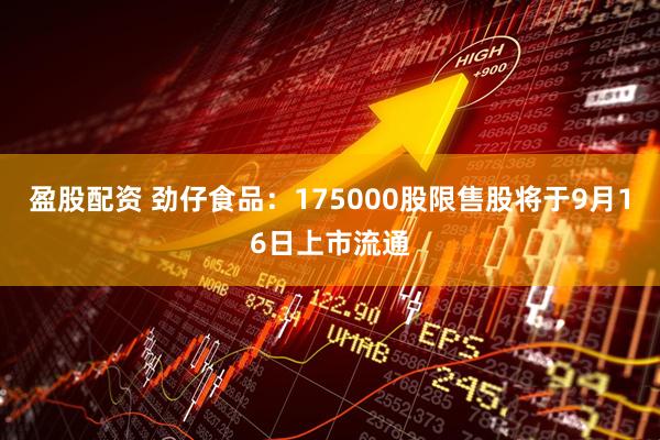 盈股配资 劲仔食品：175000股限售股将于9月16日上市流通