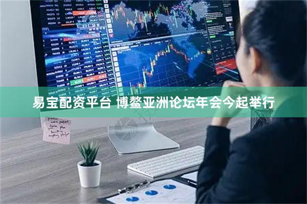 易宝配资平台 博鳌亚洲论坛年会今起举行