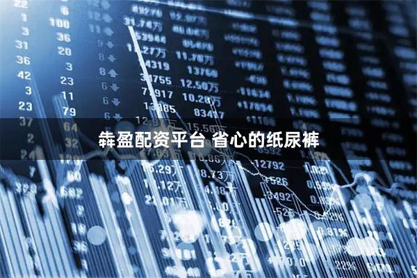 犇盈配资平台 省心的纸尿裤