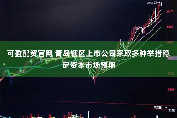 可盈配资官网 青岛辖区上市公司采取多种举措稳定资本市场预期